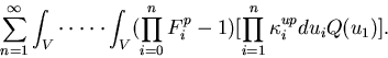 \begin{displaymath}
\sum_{n=1}^{\infty}\int_V\cdot\cdot\cdot\cdot\cdot\int_V(\pr...
 ...=0}^n{F^p_i}
-1){[\prod_{i=1}^n{\kappa_i^{up}{du_i}}{Q(u_1)}]}.\end{displaymath}