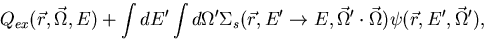 \begin{displaymath}
Q_{ex}(\vec r,\vec \Omega,E )+\int dE' 
\int d \Omega' \Sigm...
 ... \Omega' \cdot \vec 
\Omega ) 
\psi (\vec r,E',\vec \Omega' ) ,\end{displaymath}