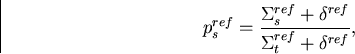 \begin{displaymath}
p_s^{ref} = \frac{\Sigma_s^{ref}+\delta^{ref}}{\Sigma_t^{ref}+\delta^{ref}},\end{displaymath}