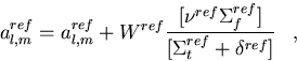 \begin{displaymath}
{a_{l,m}^{ref}}={a_{l,m}^{ref}} +
 W^{ref}{[{\nu^{ref}\Sigma_f^{ref}}]
 \over{[\Sigma_t^{ref} + \delta^{ref}]}}\;\;\;,
 \end{displaymath}