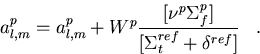 \begin{displaymath}
{a_{l,m}^{p}}={a_{l,m}^{p}} +
 W^{p}{[{\nu^{p}\Sigma_f^{p}}]
 \over{[\Sigma_t^{ref} + \delta^{ref}]}}\;\;\;.
 \end{displaymath}