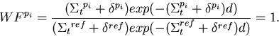 \begin{displaymath}
WF^{p_i} =
{{({\Sigma_t}^{p_i}+\delta^{p_i})}{exp(-(\Sigma_t...
 ...ref}+\delta^{ref})}{exp(-(\Sigma_t^{ref}+\delta^{ref})d)}} =
1.\end{displaymath}