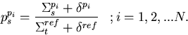 \begin{displaymath}
p_s^{p_i} = {{\Sigma_s^{p_i} + \delta^{p_i}}\over{\Sigma_t^{ref} +
 \delta^{ref}}}\;\;\;; i = 1,2,...N.\end{displaymath}