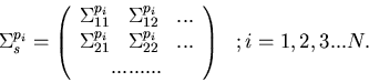 \begin{displaymath}
\;\;\; {\Sigma_s^{p_i}} = {\left(\begin{array}
{ccc}\Sigma_{...
 ...;\;\;...\\  .........\end{array} \right)\;\;\;}; i = 1,2,3...N.\end{displaymath}