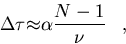 \begin{displaymath}
{\Delta\tau} {\approx} {\alpha{{N-1}\over{\nu}}}\;\;\;,\end{displaymath}