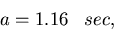 \begin{displaymath}
a = 1.16\;\;\; sec,\end{displaymath}