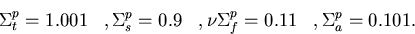 \begin{displaymath}
\Sigma_t^{p}=1.001\;\;\;, \Sigma_s^{p}=0.9\;\;\;, \nu\Sigma_f^{p}=0.11\;\;\;,
\Sigma_a^{p}=0.101.\end{displaymath}