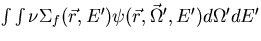 $\int \int \nu \Sigma_f(\vec r, E') \psi (\vec r, \vec \Omega', E')d
\Omega'dE'$