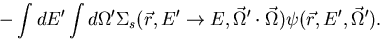 \begin{displaymath}
-\int dE'
\int d \Omega' \Sigma _s(\vec r,E' \rightarrow E, \vec \Omega' \cdot \vec 
\Omega ) \psi (\vec r,E',\vec \Omega' ) .\end{displaymath}