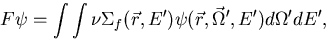 \begin{displaymath}
F \psi = \int \int \nu \Sigma_f(\vec r, E') \psi (\vec r, \vec \Omega', E')d
\Omega'dE',\end{displaymath}