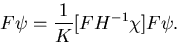 \begin{displaymath}
F \psi = \frac {1}{K}[F H^{-1} \chi] F \psi .\end{displaymath}