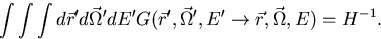 \begin{displaymath}
\int \int \int d\vec r' d \vec \Omega' dE' G(\vec r', \vec \Omega',E'
\rightarrow \vec r, \vec \Omega, E) = H^{-1} .\end{displaymath}