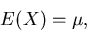 \begin{displaymath}
E(X) = \mu,\end{displaymath}