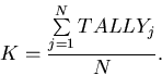 \begin{displaymath}
K = {{\sum\limits_{j=1}^{N}{TALLY_j}}\over {N}}.\end{displaymath}