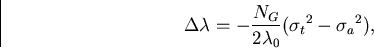 \begin{displaymath}
\Delta\lambda = -\frac{N_G}{2\lambda_0}({\sigma_t}^2 - {\sigma_a}^2),\end{displaymath}